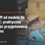 CAD/CAM od modelu do kodu NC: praktyczna kolejność przygotowania programu