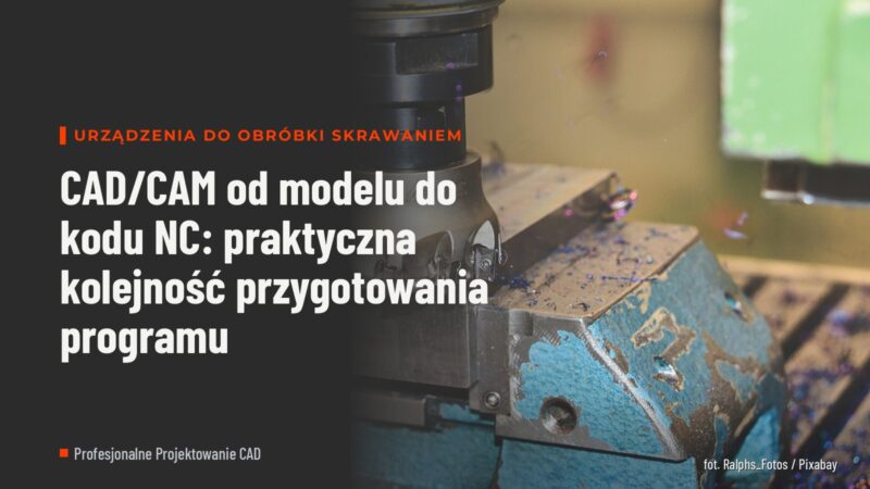 CAD/CAM od modelu do kodu NC: praktyczna kolejność przygotowania programu